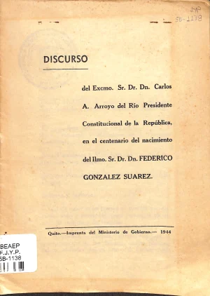 Discurso del Excmo. Sr. Dr. Dn. Carlos A. Arroyo del Río presidente constitucional de la república en el centenario del nacimiento del Ilmo. Sr. Dr. Dn. Federico González Suárez / Carlos Arroyo del Río.